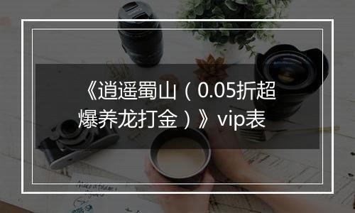 《逍遥蜀山（0.05折超爆养龙打金）》vip表
