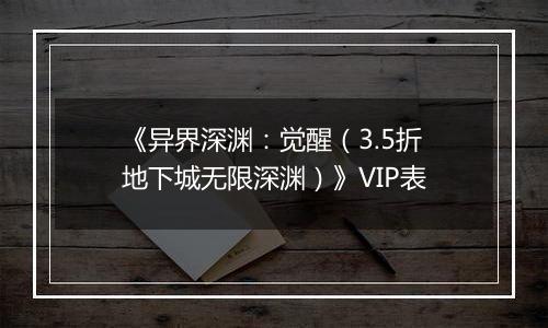 《异界深渊：觉醒（3.5折地下城无限深渊）》VIP表