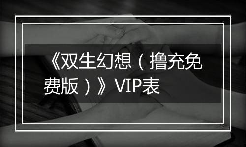 《双生幻想（撸充免费版）》VIP表
