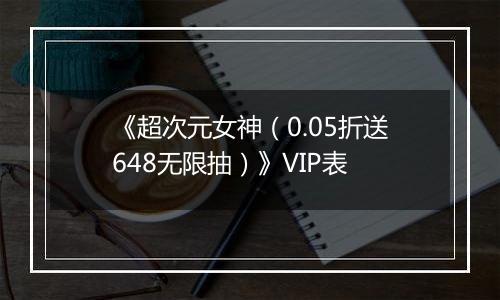 《超次元女神（0.05折送648无限抽）》VIP表