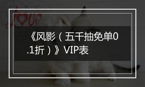 《风影（五千抽免单0.1折）》VIP表