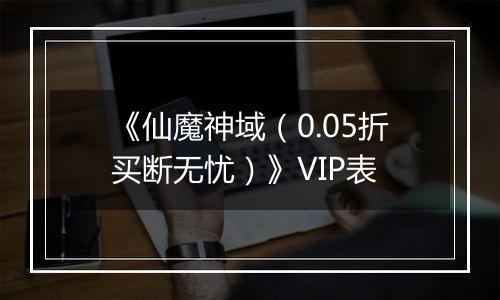 《仙魔神域（0.05折买断无忧）》VIP表