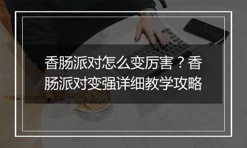 香肠派对怎么变厉害？香肠派对变强详细教学攻略