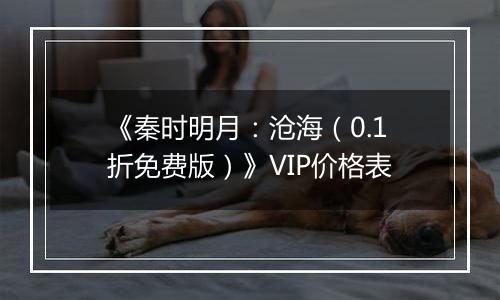 《秦时明月：沧海（0.1折免费版）》VIP价格表