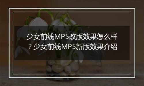 少女前线MP5改版效果怎么样？少女前线MP5新版效果介绍