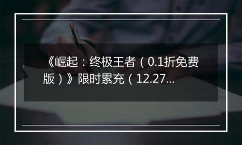 《崛起：终极王者（0.1折免费版）》限时累充（12.27-12.29）