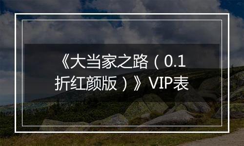 《大当家之路（0.1折红颜版）》VIP表