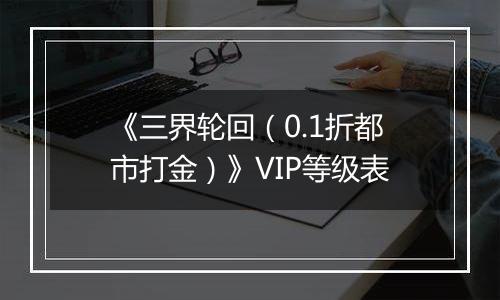 《三界轮回（0.1折都市打金）》VIP等级表