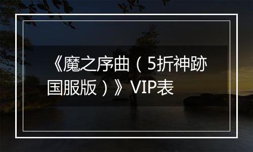 《魔之序曲（5折神跡国服版）》VIP表