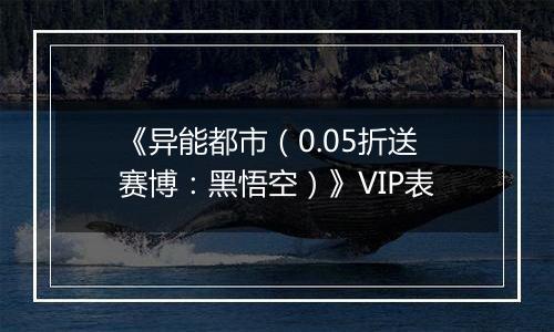 《异能都市（0.05折送赛博：黑悟空）》VIP表