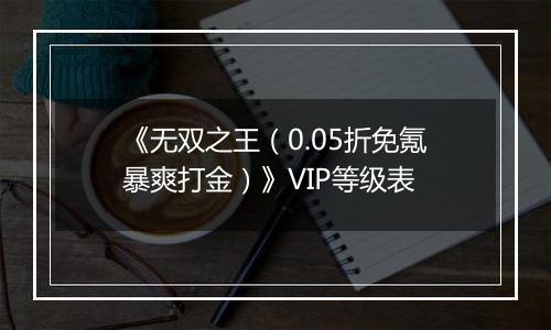 《无双之王（0.05折免氪暴爽打金）》VIP等级表