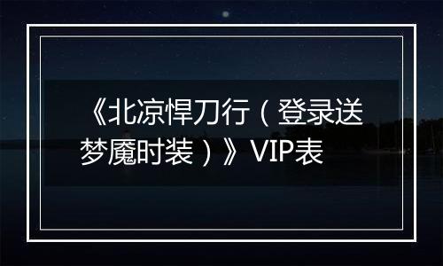 《北凉悍刀行（登录送梦魇时装）》VIP表