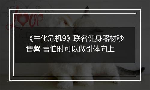 《生化危机9》联名健身器材秒售罄 害怕时可以做引体向上