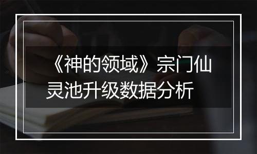 《神的领域》宗门仙灵池升级数据分析