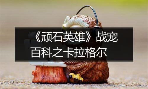 《顽石英雄》战宠百科之卡拉格尔