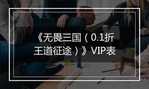 《无畏三国（0.1折王道征途）》VIP表