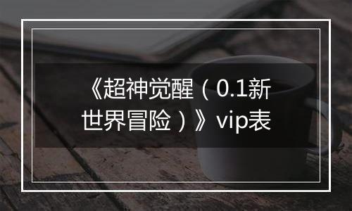《超神觉醒（0.1新世界冒险）》vip表