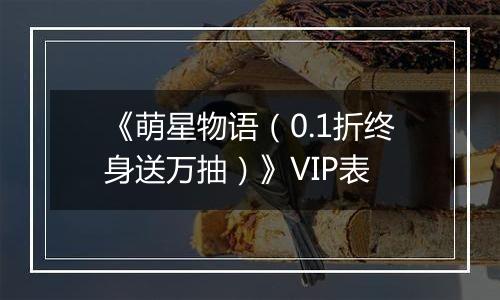 《萌星物语（0.1折终身送万抽）》VIP表