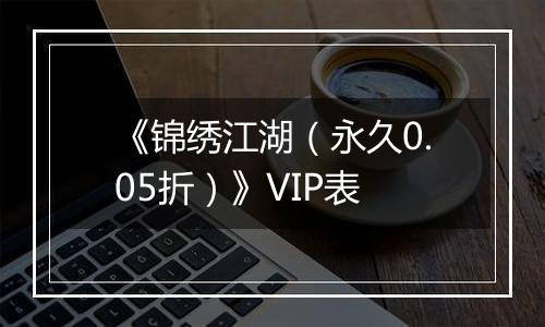 《锦绣江湖（永久0.05折）》VIP表