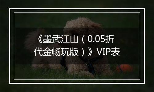 《墨武江山（0.05折代金畅玩版）》VIP表