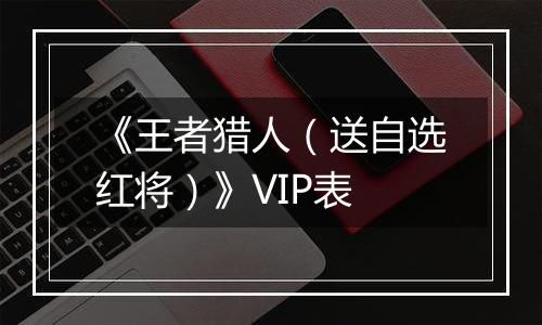 《王者猎人（送自选红将）》VIP表