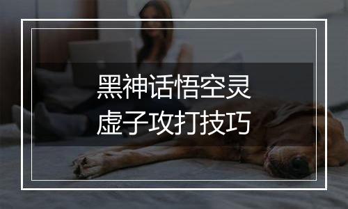 黑神话悟空灵虚子攻打技巧