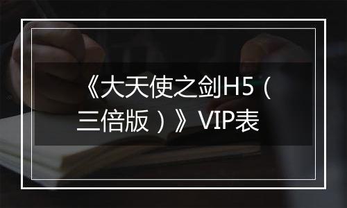 《大天使之剑H5（三倍版）》VIP表