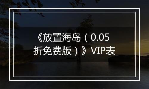 《放置海岛（0.05折免费版）》VIP表