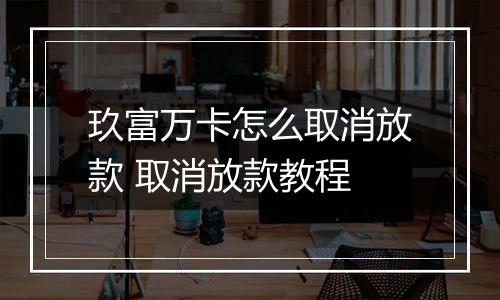 玖富万卡怎么取消放款 取消放款教程