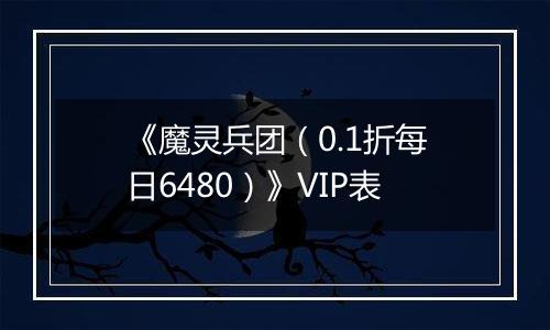 《魔灵兵团（0.1折每日6480）》VIP表