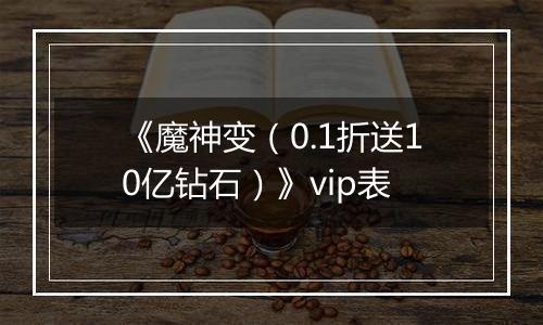 《魔神变（0.1折送10亿钻石）》vip表