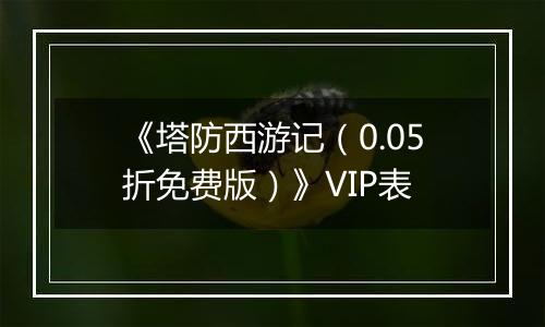 《塔防西游记（0.05折免费版）》VIP表
