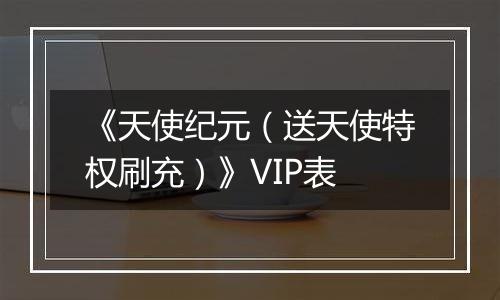 《天使纪元（送天使特权刷充）》VIP表