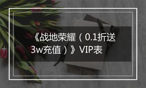 《战地荣耀（0.1折送3w充值）》VIP表