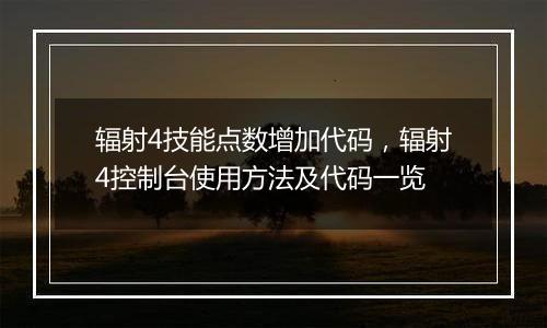 辐射4技能点数增加代码，辐射4控制台使用方法及代码一览