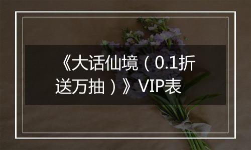 《大话仙境（0.1折送万抽）》VIP表