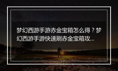 梦幻西游手游赤金宝箱怎么得？梦幻西游手游快速刷赤金宝箱攻略