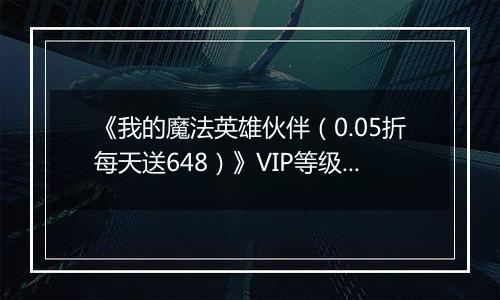 《我的魔法英雄伙伴（0.05折每天送648）》VIP等级表