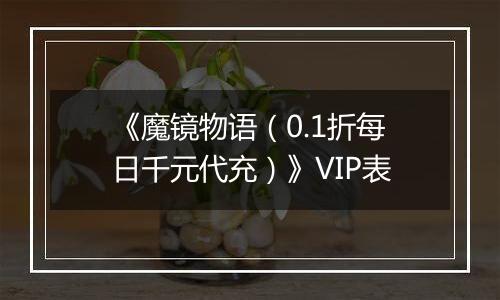 《魔镜物语（0.1折每日千元代充）》VIP表