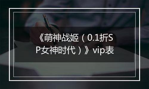 《萌神战姬（0.1折SP女神时代）》vip表