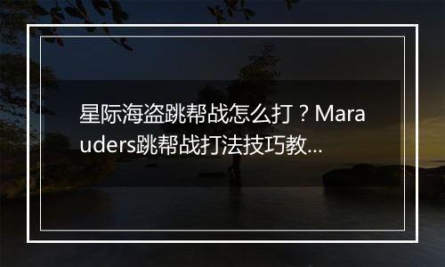 星际海盗跳帮战怎么打？Marauders跳帮战打法技巧教学攻略