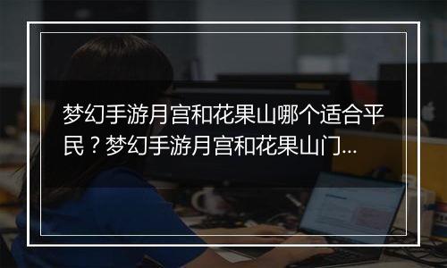 梦幻手游月宫和花果山哪个适合平民？梦幻手游月宫和花果山门派选择推荐