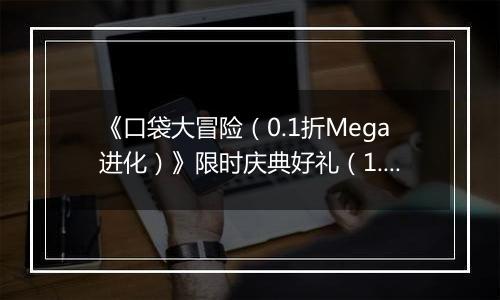 《口袋大冒险（0.1折Mega进化）》限时庆典好礼（1.2-1.8）