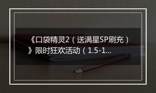 《口袋精灵2（送满星SP刷充）》限时狂欢活动（1.5-1.11）