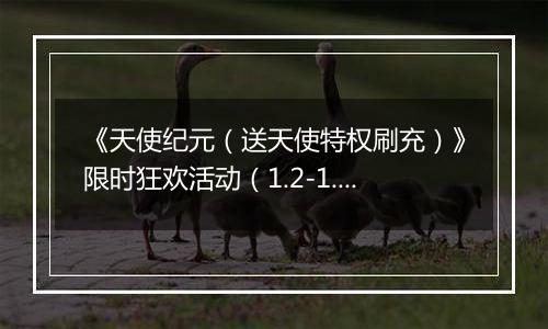 《天使纪元（送天使特权刷充）》限时狂欢活动（1.2-1.8）