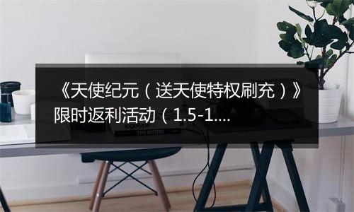 《天使纪元（送天使特权刷充）》限时返利活动（1.5-1.8）