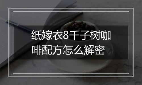 纸嫁衣8千子树咖啡配方怎么解密