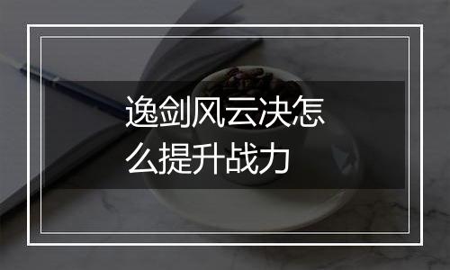 逸剑风云决怎么提升战力