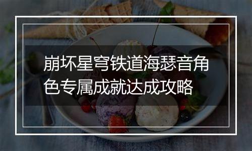 崩坏星穹铁道海瑟音角色专属成就达成攻略