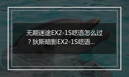 无期迷途EX2-1S呓语怎么过?狄斯暗影EX2-1S呓语通关攻略